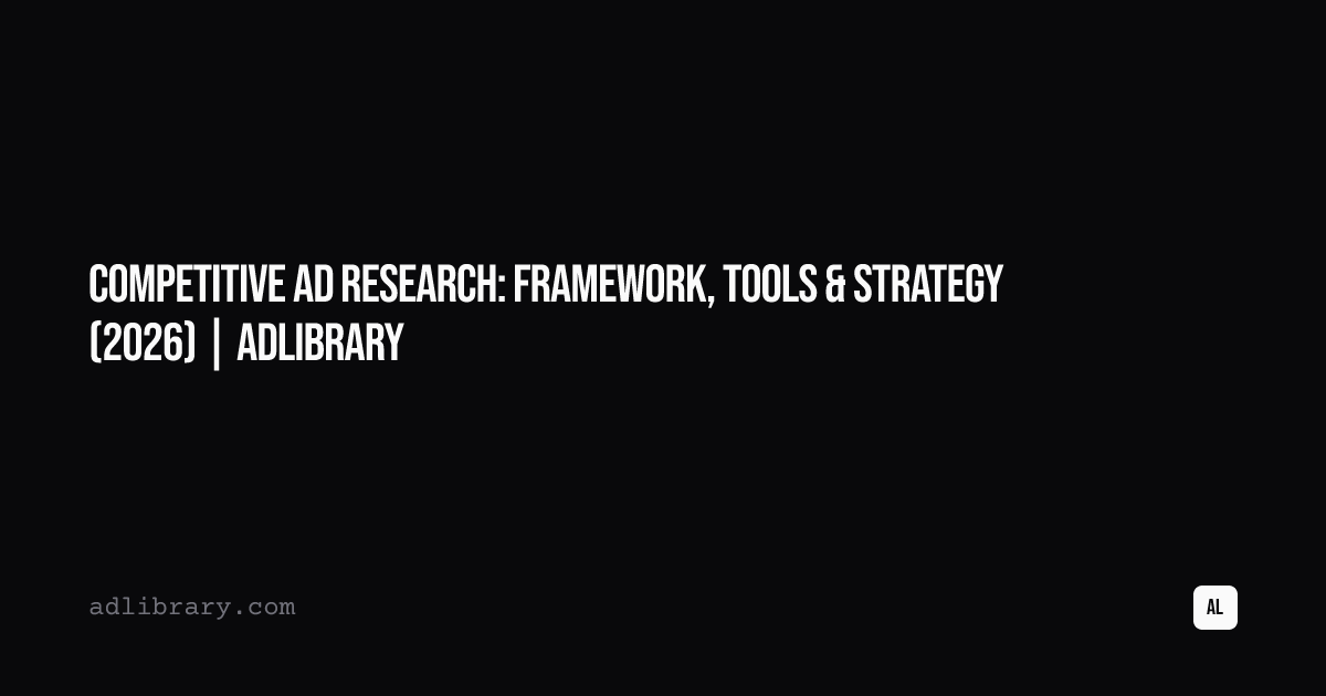 Competitive Ad Research: Framework, Tools & Strategy (2026) | AdLibrary